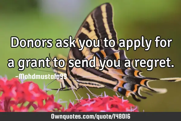 • Donors ask you to apply for a grant to send you a