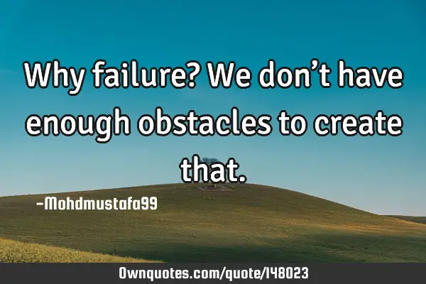 • Why failure? We don’t have enough obstacles to create