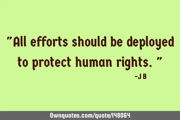 All efforts should be deployed to protect human