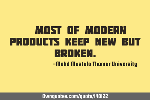 • Most of modern products keep new but
