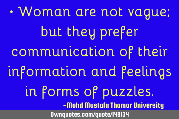 • Woman are not vague; but they prefer communication of their information and feelings in forms