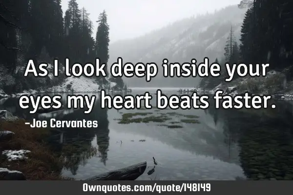 As i look deep inside your eyes my heart beats