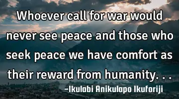 Whoever call for war would never see peace and those who seek peace we have comfort as their reward