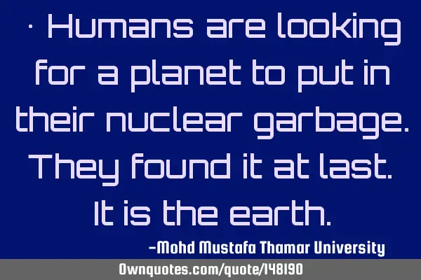 • Humans are looking for a planet to put in their nuclear garbage. They found it at last. It is
