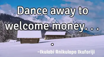 Dance away to welcome money....