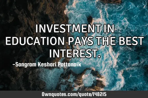 INVESTMENT IN EDUCATION PAYS THE BEST INTEREST