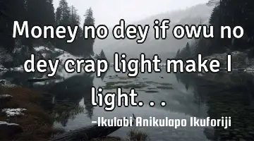 Money no dey if owu no dey crap light make I light...