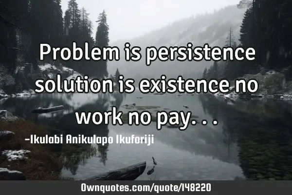 Problem is persistence solution is existence no work no