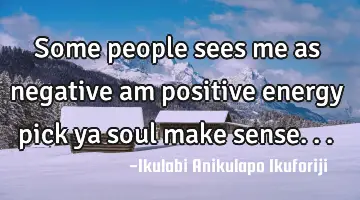 Some people sees me as negative am positive energy pick ya soul make sense...