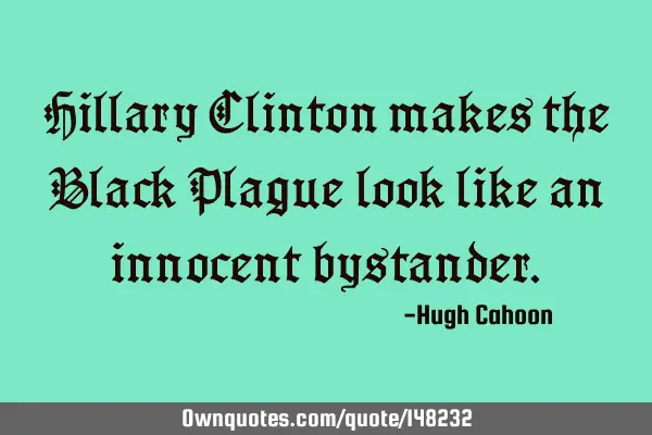 Hillary Clinton makes the Black Plague look like an innocent