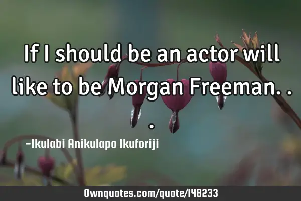 If I should be an actor will like to be Morgan F