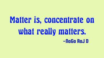 Matter is, concentrate on what really matters.
