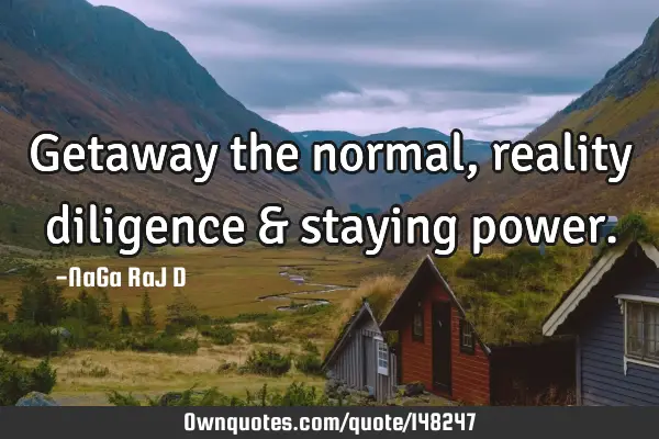 Getaway the normal, reality diligence & staying