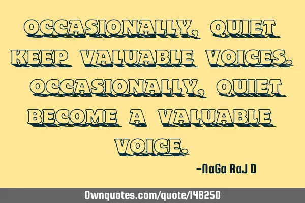Occasionally, quiet keep valuable voices. Occasionally, quiet become a valuable
