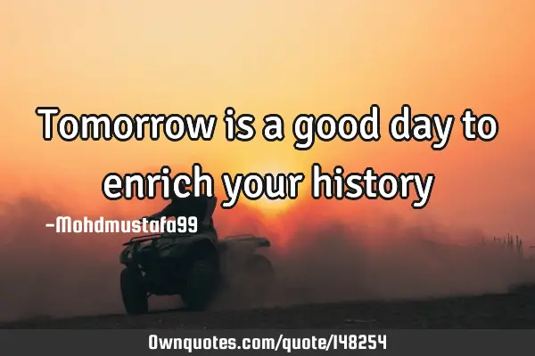 • Tomorrow is a good day to enrich your