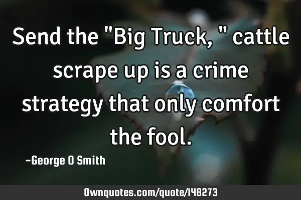 Send the "Big Truck," cattle scrape up is a crime strategy that only comfort the
