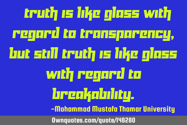 • Truth is like glass with regard to transparency, but still truth is like glass with regard to