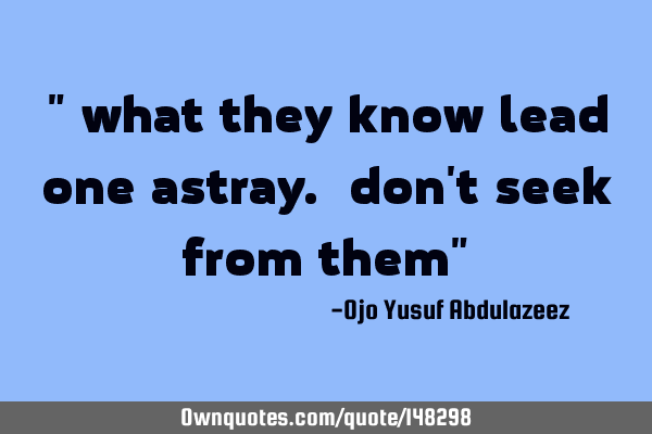 " what they know lead one astray. don