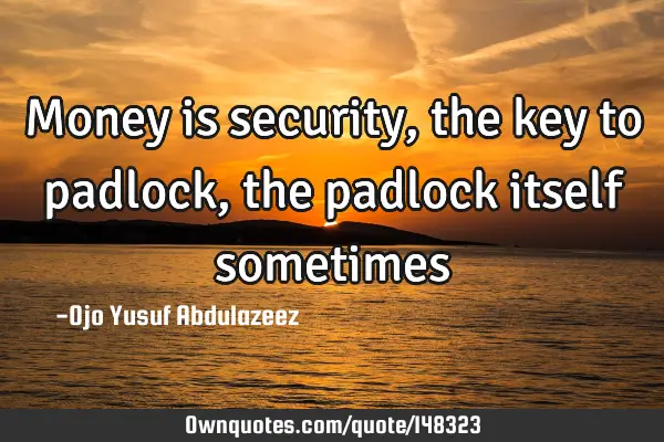 Money is security, the key to padlock, the padlock itself