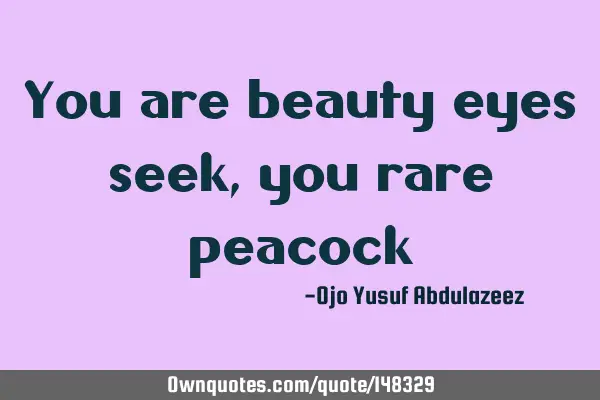 You are beauty eyes seek, you rare