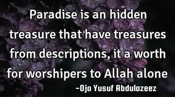 Paradise is an hidden treasure that have treasures from descriptions, it a worth for worshipers to A
