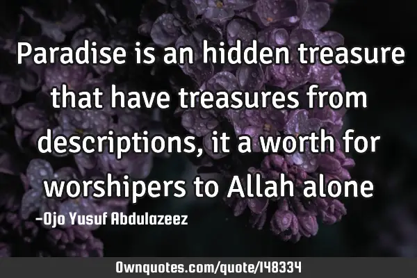 Paradise is an hidden treasure that have treasures from descriptions, it a worth for worshipers to A