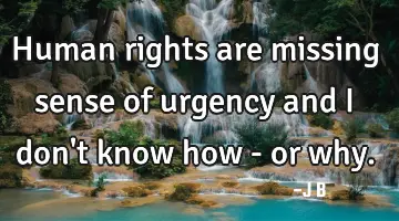 Human rights are missing sense of urgency and I don