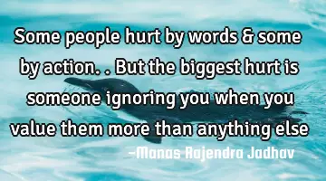 Some people hurt by words & some by action.. But the biggest hurt is someone ignoring you when you