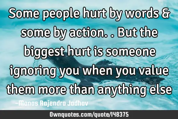 Some people hurt by words & some by action.. But the biggest hurt is someone ignoring you when you