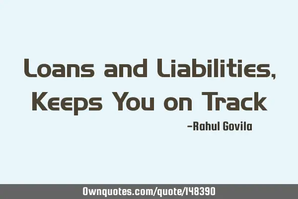 Loans and Liabilities, Keeps You on T