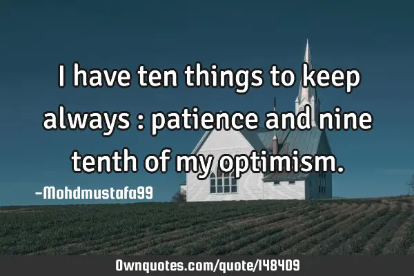 • I have ten things to keep always : patience and nine tenth of my