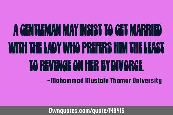 • A gentleman may insist to get married with the lady who prefers him the least to revenge on her