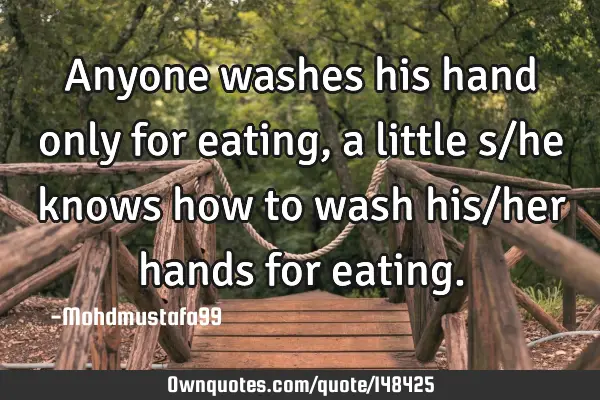 • Anyone washes his hand only for eating, a little s/he knows how to wash his/her hands for