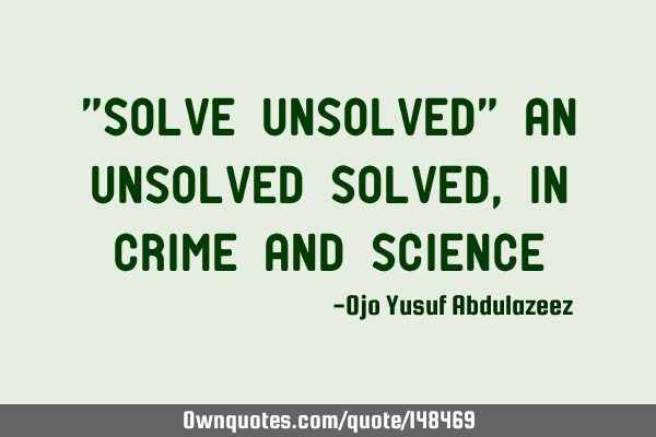 "Solve unsolved" An unsolved solved, in crime and