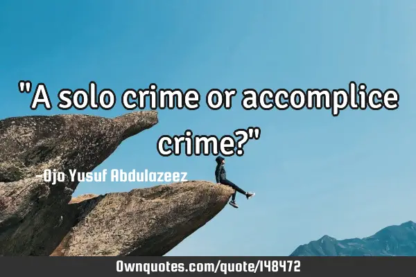 "A solo crime or accomplice crime?"