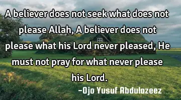A believer does not seek what does not please Allah, A believer does not please what his Lord never