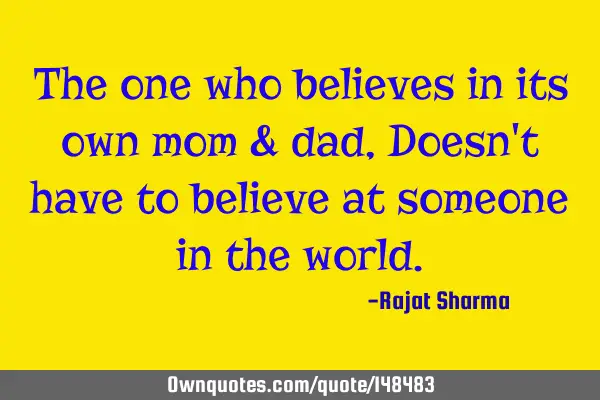 The one who believes in its own mom & dad , Doesn