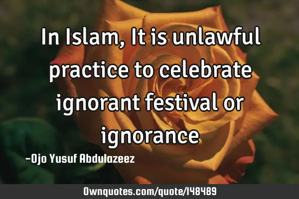 In Islam, It is unlawful practice to celebrate ignorant festival or