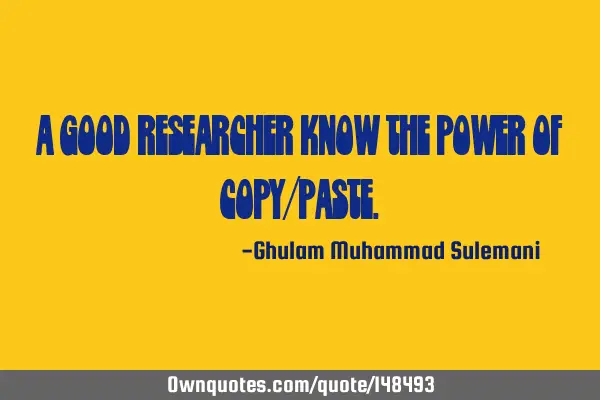 A good researcher know the power of copy/
