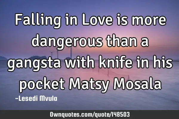 Falling in Love is more dangerous than a gangsta with knife in his pocket Matsy M