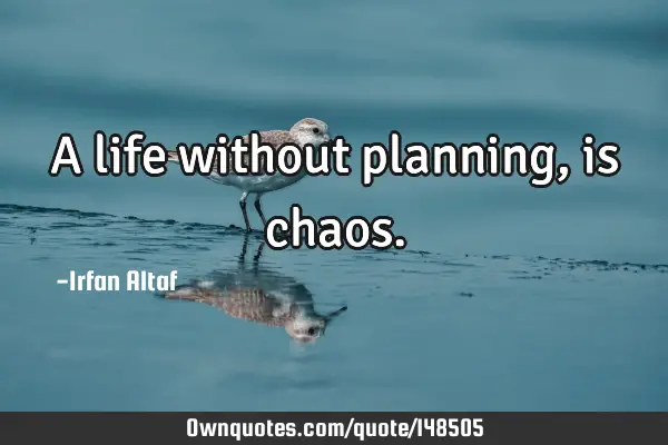 A life without planning, is