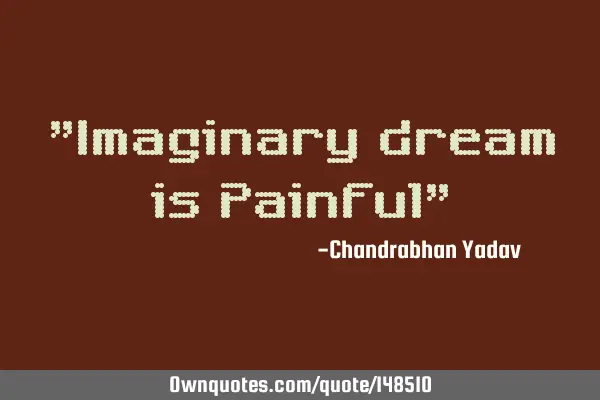 "Imaginary dream is Painful"