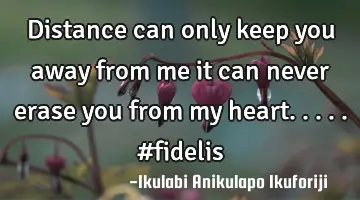Distance can only keep you away from me it can never erase you from my heart..... #fidelis