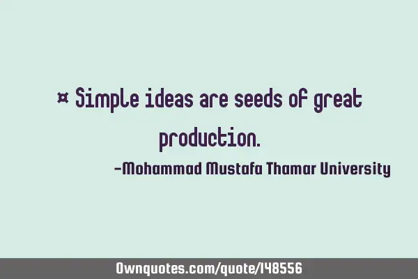 • Simple ideas are seeds of great