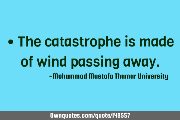 • The catastrophe is made of wind passing