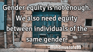 Gender equity is not enough. We also need equity between individuals of the same