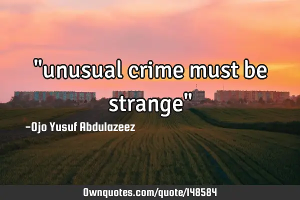 "unusual crime must be strange"