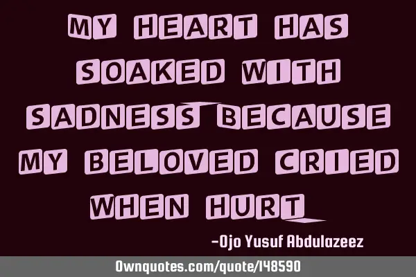 My heart has soaked with sadness, Because my beloved cried when