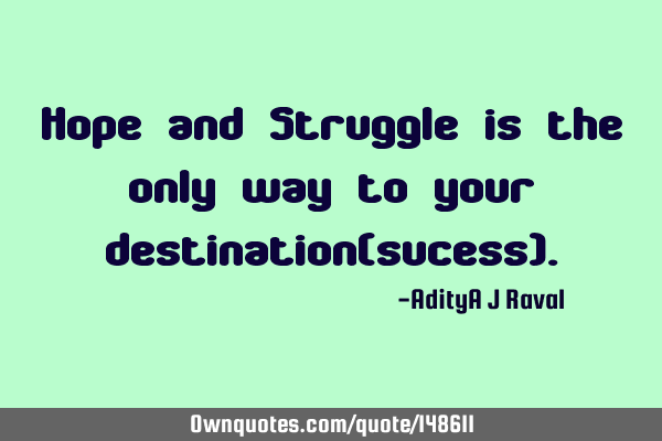 Hope and Struggle is the only way to your destination(sucess)