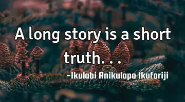 A long story is a short truth...
